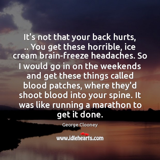 It’s not that your back hurts, .. You get these horrible, ice cream George Clooney Picture Quote