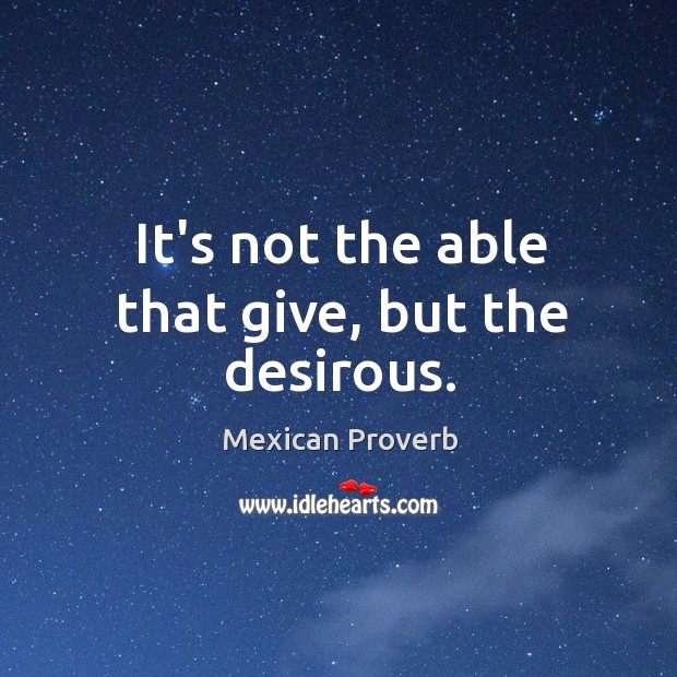 It’s not the able that give, but the desirous. Mexican Proverbs Image