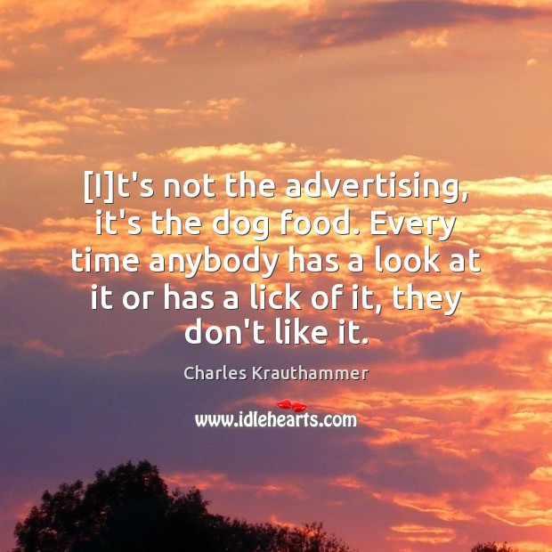 [I]t’s not the advertising, it’s the dog food. Every time anybody Charles Krauthammer Picture Quote
