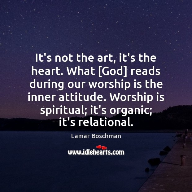 It’s not the art, it’s the heart. What [God] reads during our Worship Quotes Image