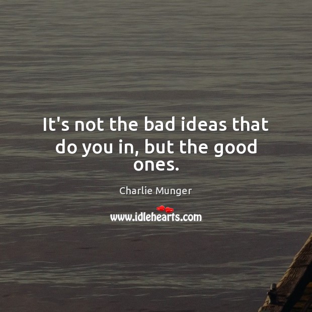 It’s not the bad ideas that do you in, but the good ones. Image