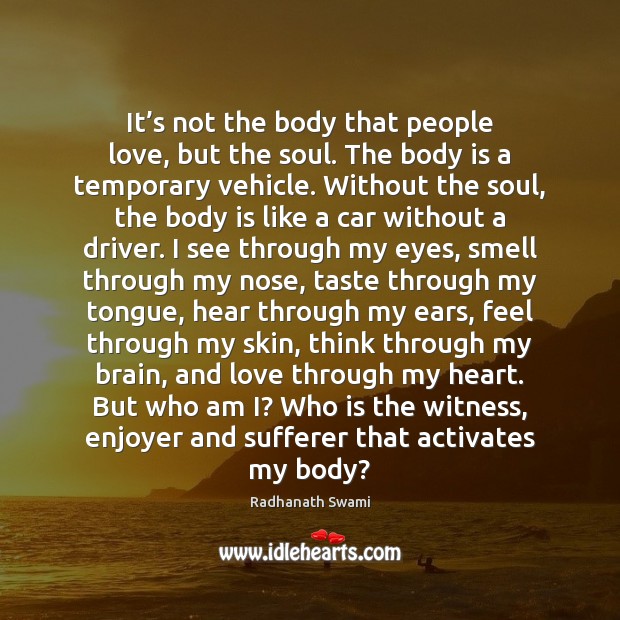 It’s not the body that people love, but the soul. The Radhanath Swami Picture Quote
