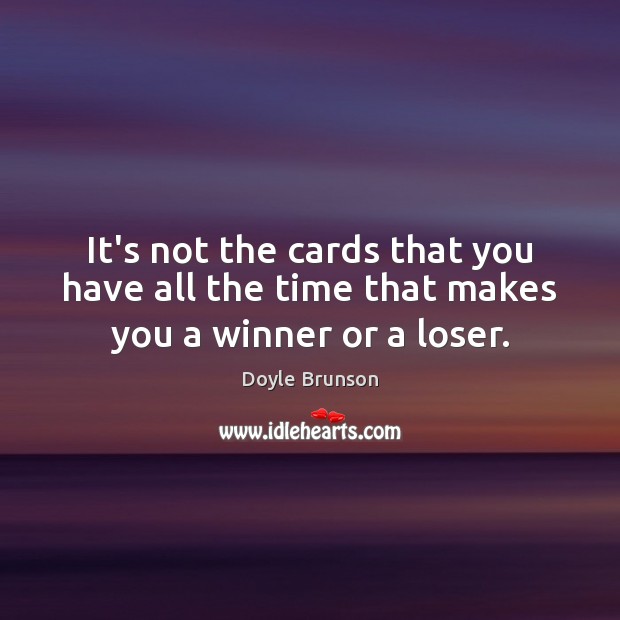 It’s not the cards that you have all the time that makes you a winner or a loser. Doyle Brunson Picture Quote