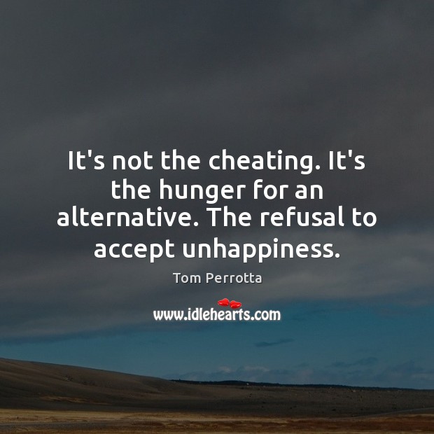 It’s not the cheating. It’s the hunger for an alternative. The refusal Tom Perrotta Picture Quote