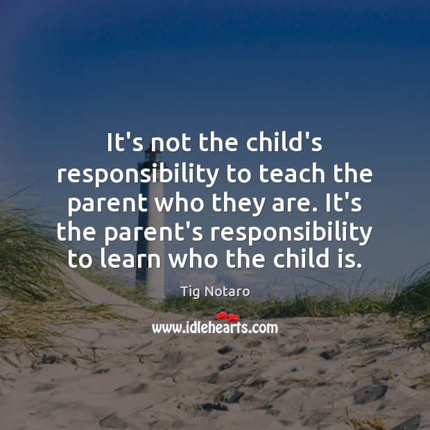 It’s not the child’s responsibility to teach the parent who they are. Tig Notaro Picture Quote