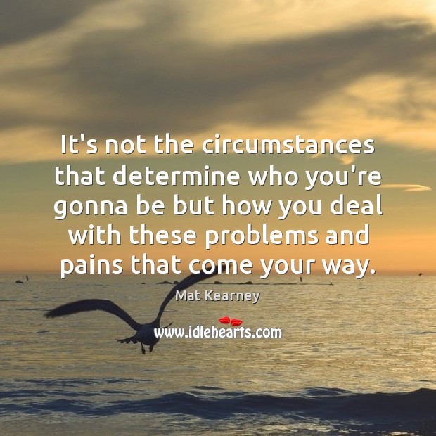 It’s not the circumstances that determine who you’re gonna be but how Mat Kearney Picture Quote