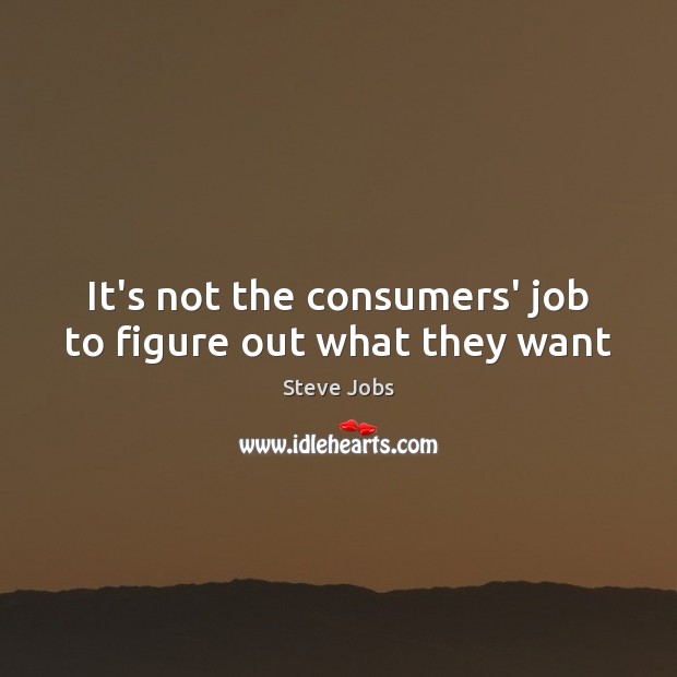 It’s not the consumers’ job to figure out what they want Steve Jobs Picture Quote
