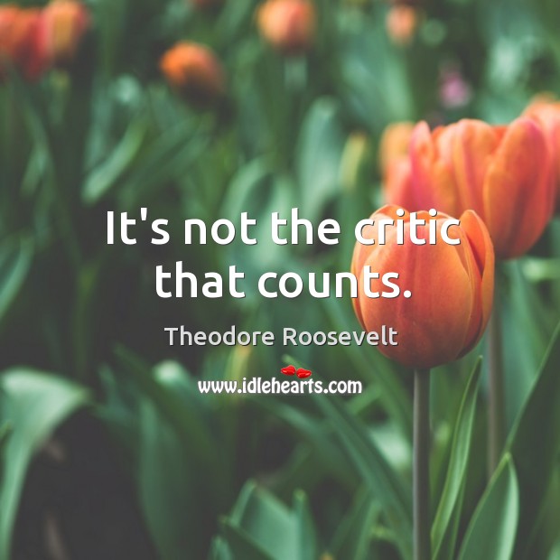 It’s not the critic that counts. Theodore Roosevelt Picture Quote