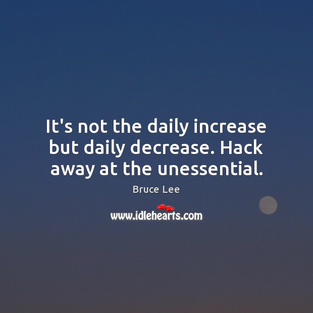 It’s not the daily increase but daily decrease. Hack away at the unessential. Bruce Lee Picture Quote