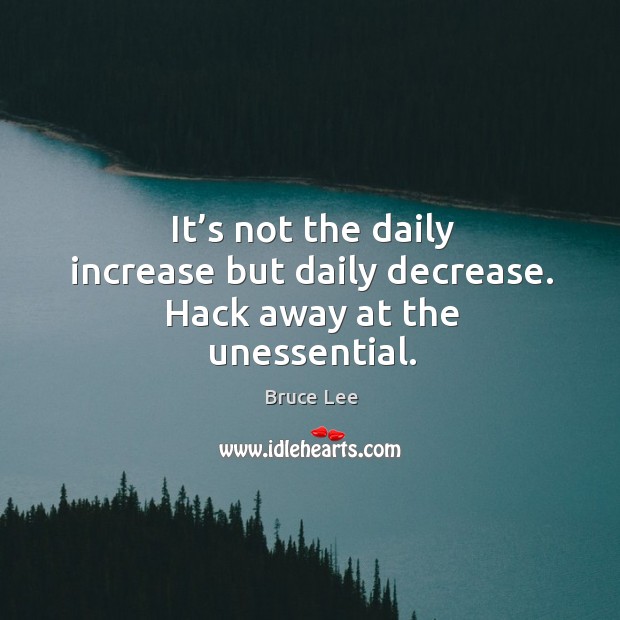 It’s not the daily increase but daily decrease. Hack away at the unessential. Image