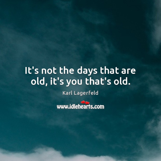It’s not the days that are old, it’s you that’s old. Karl Lagerfeld Picture Quote