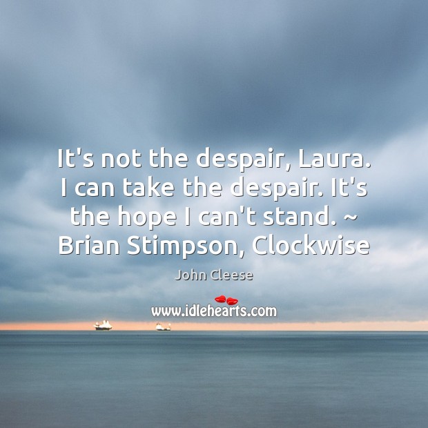 It’s not the despair, Laura. I can take the despair. It’s the John Cleese Picture Quote