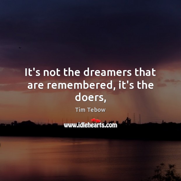 It’s not the dreamers that are remembered, it’s the doers, Tim Tebow Picture Quote