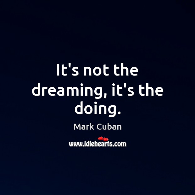 It’s not the dreaming, it’s the doing. Mark Cuban Picture Quote