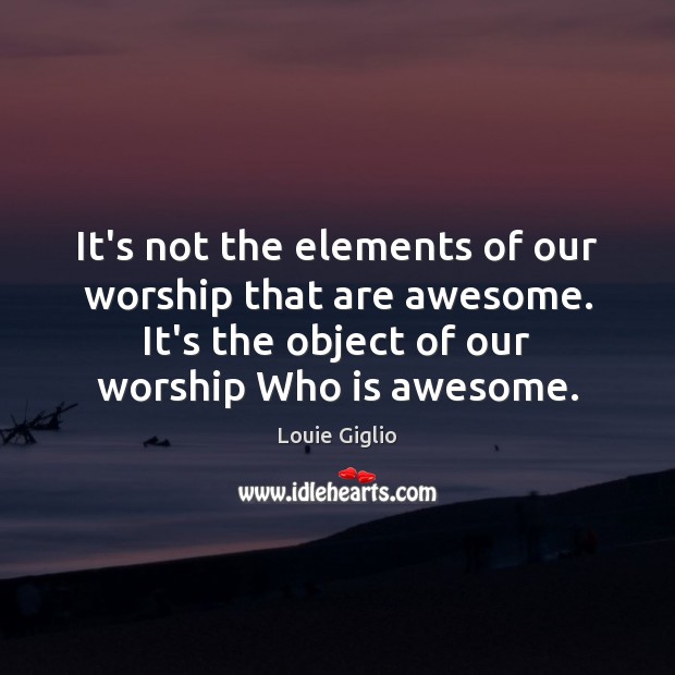 It’s not the elements of our worship that are awesome. It’s the Image
