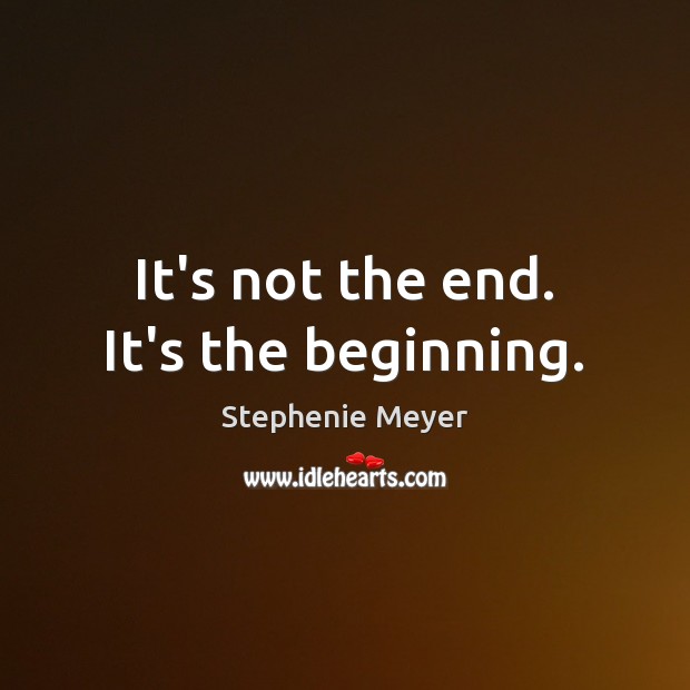 It’s not the end. It’s the beginning. Stephenie Meyer Picture Quote
