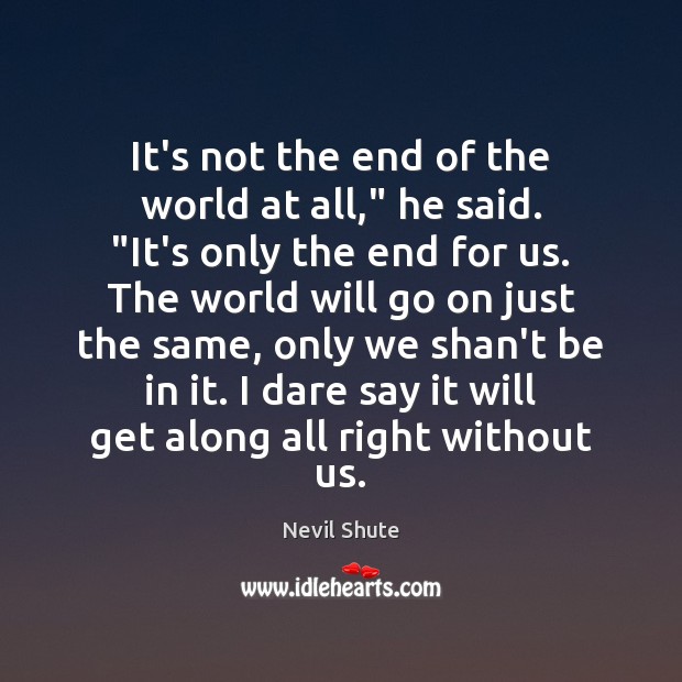 It’s not the end of the world at all,” he said. “It’s Nevil Shute Picture Quote
