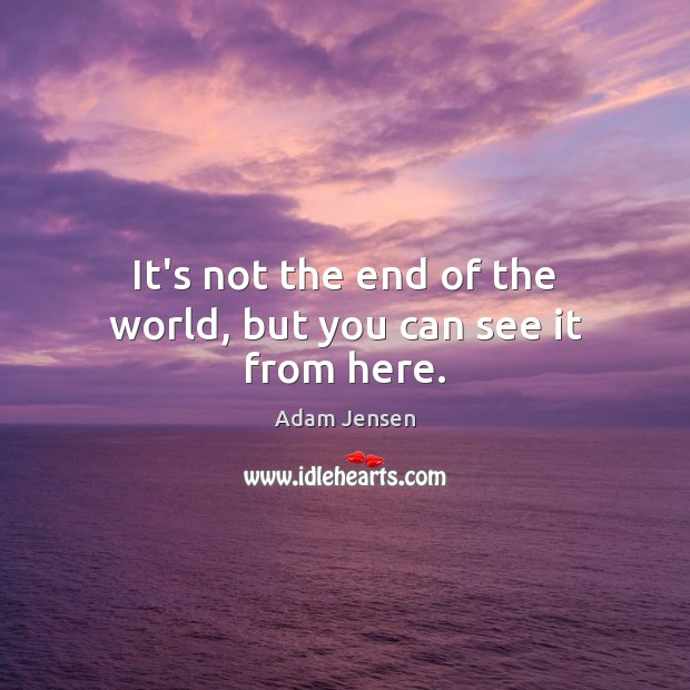It’s not the end of the world, but you can see it from here. Adam Jensen Picture Quote
