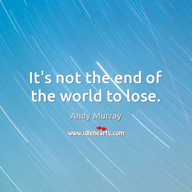 It’s not the end of the world to lose. Andy Murray Picture Quote