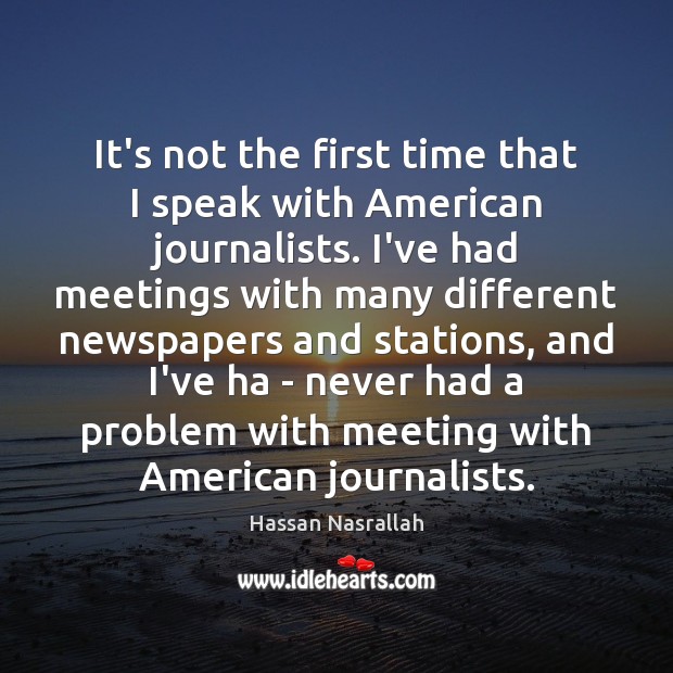It’s not the first time that I speak with American journalists. I’ve Hassan Nasrallah Picture Quote