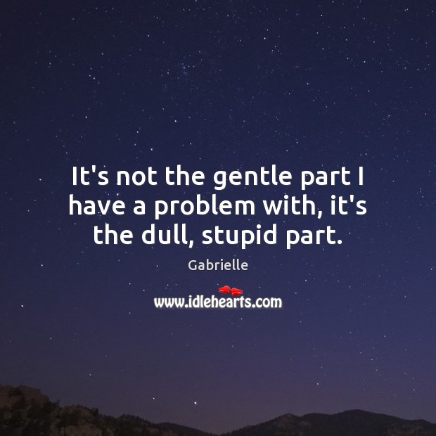 It’s not the gentle part I have a problem with, it’s the dull, stupid part. Image