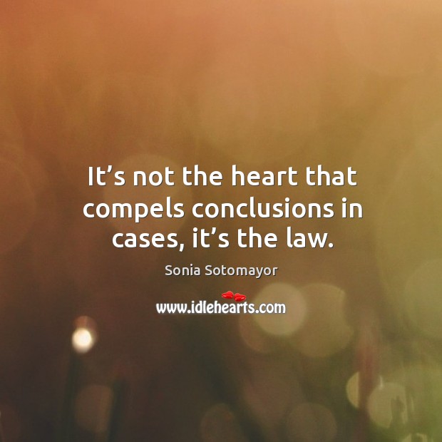 It’s not the heart that compels conclusions in cases, it’s the law. Image