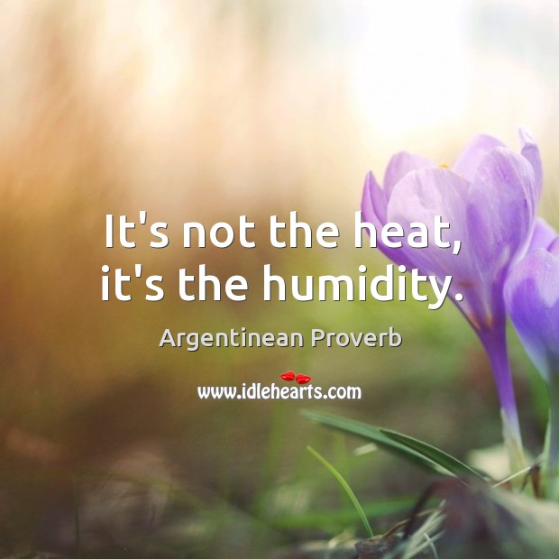 It’s not the heat, it’s the humidity. Argentinean Proverbs Image
