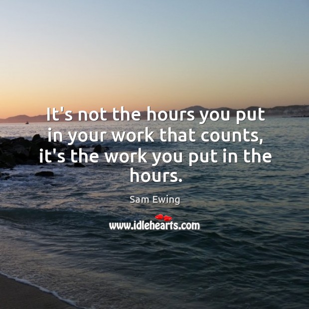 It’s not the hours you put in your work that counts, it’s the work you put in the hours. Image