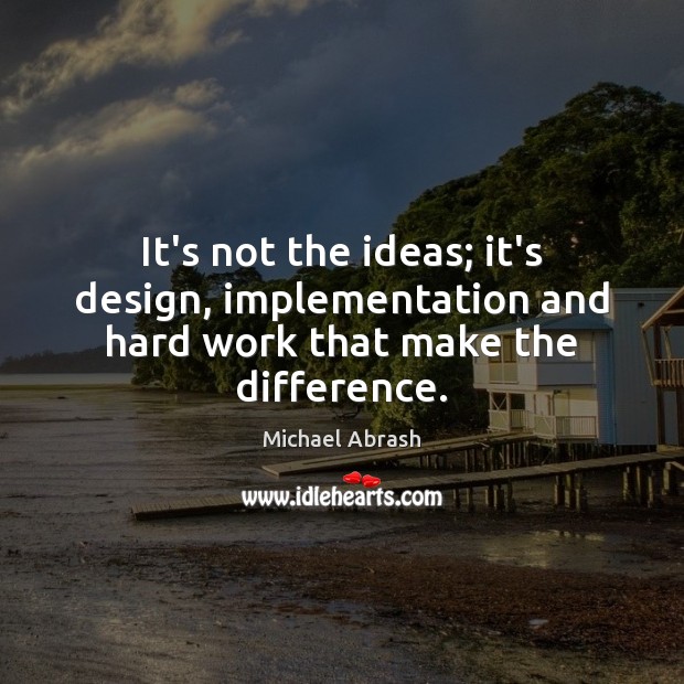It’s not the ideas; it’s design, implementation and hard work that make the difference. Michael Abrash Picture Quote