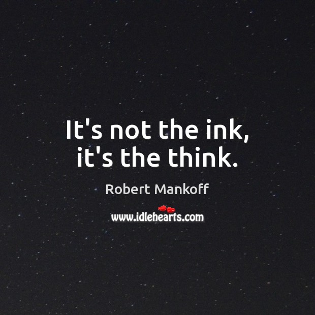 It’s not the ink, it’s the think. Image