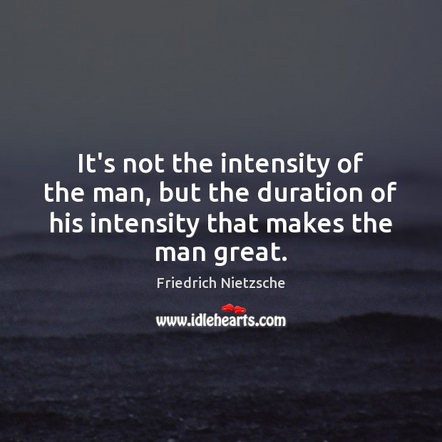 It’s not the intensity of the man, but the duration of his Friedrich Nietzsche Picture Quote