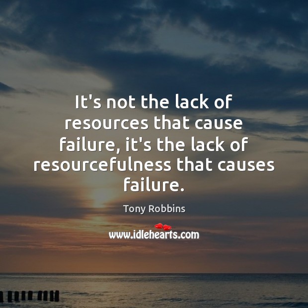 It’s not the lack of resources that cause failure, it’s the lack Tony Robbins Picture Quote