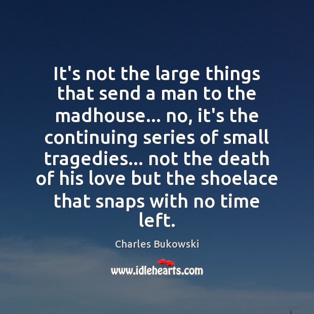 It’s not the large things that send a man to the madhouse… Image