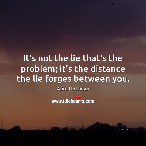 It’s not the lie that’s the problem; it’s the distance the lie forges between you. Alice Hoffman Picture Quote