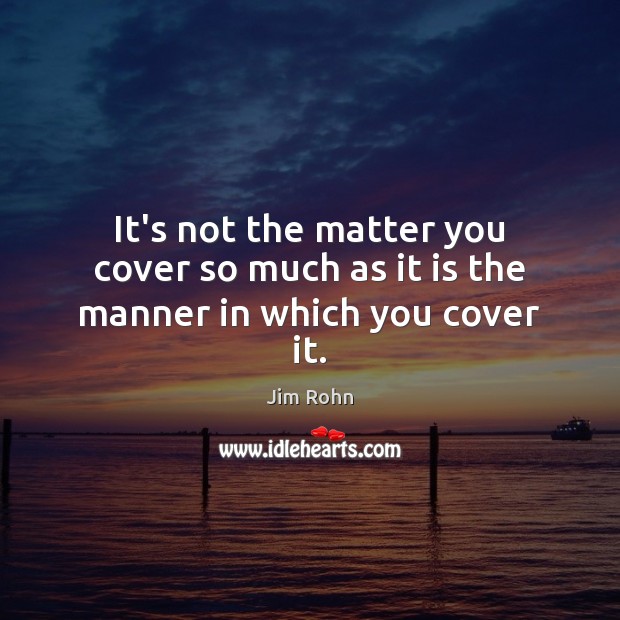 It’s not the matter you cover so much as it is the manner in which you cover it. Image