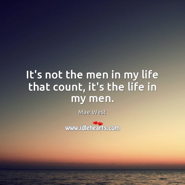 It’s not the men in my life that count, it’s the life in my men. Mae West Picture Quote