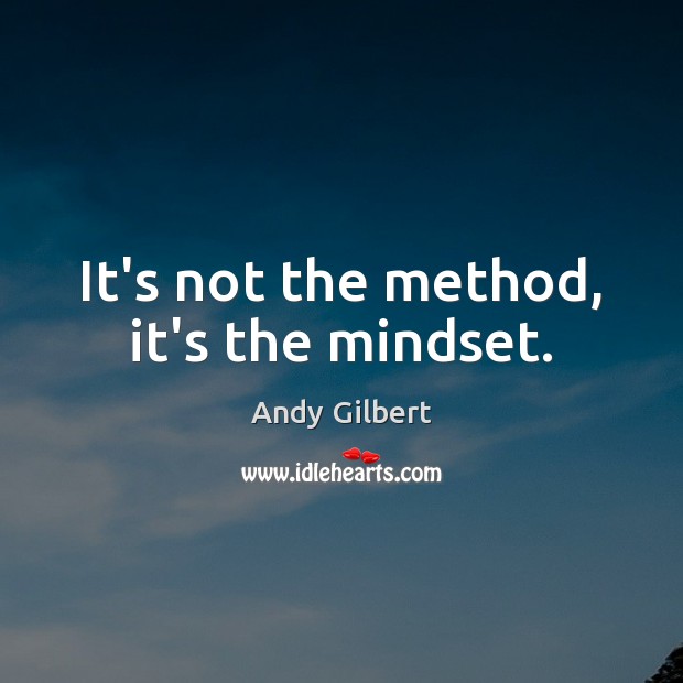 It’s not the method, it’s the mindset. Andy Gilbert Picture Quote