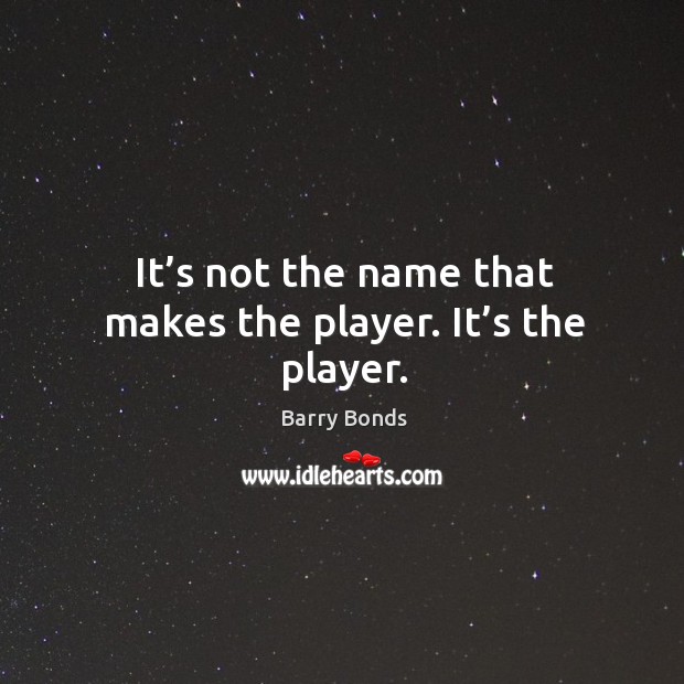 It’s not the name that makes the player. It’s the player. Barry Bonds Picture Quote