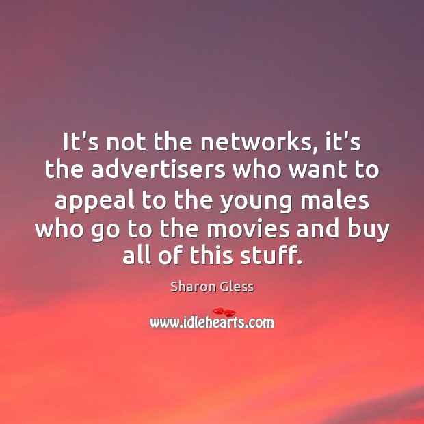 It’s not the networks, it’s the advertisers who want to appeal to Sharon Gless Picture Quote
