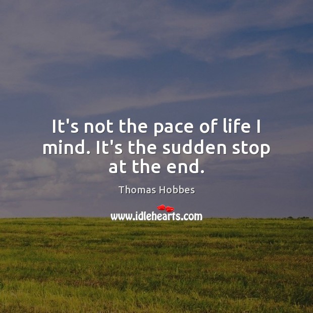 It’s not the pace of life I mind. It’s the sudden stop at the end. Thomas Hobbes Picture Quote