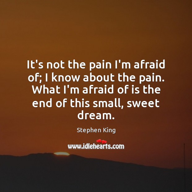 It’s not the pain I’m afraid of; I know about the pain. Image