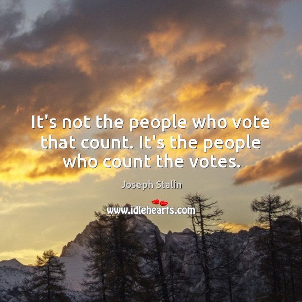 It’s not the people who vote that count. It’s the people who count the votes. Joseph Stalin Picture Quote