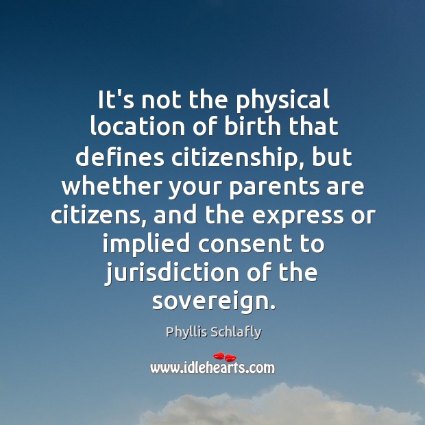 It’s not the physical location of birth that defines citizenship, but whether Phyllis Schlafly Picture Quote
