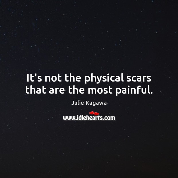 It’s not the physical scars that are the most painful. Julie Kagawa Picture Quote