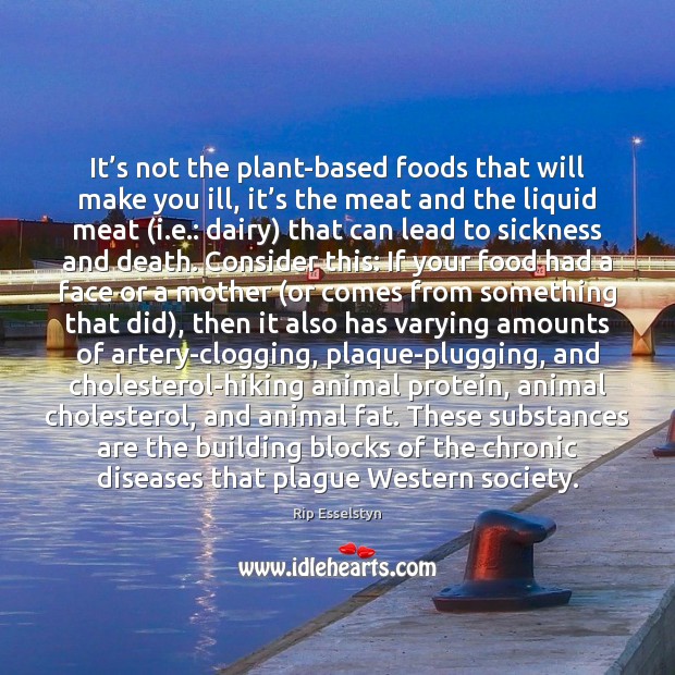It’s not the plant-based foods that will make you ill, it’ Rip Esselstyn Picture Quote