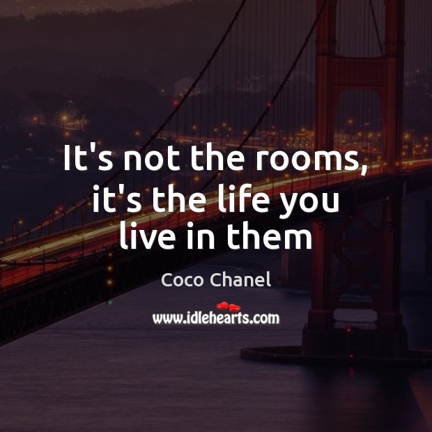 It’s not the rooms, it’s the life you live in them Life You Live Quotes Image