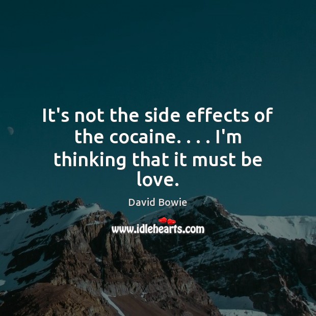 It’s not the side effects of the cocaine. . . . I’m thinking that it must be love. David Bowie Picture Quote
