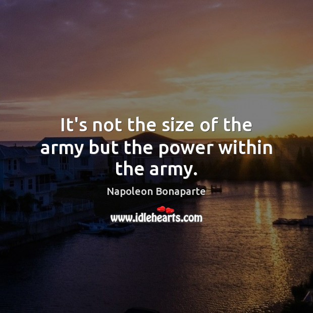 It’s not the size of the army but the power within the army. Napoleon Bonaparte Picture Quote