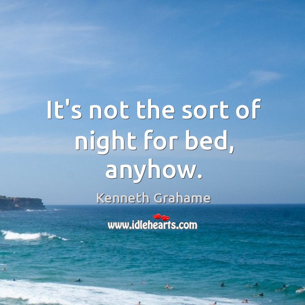 It’s not the sort of night for bed, anyhow. Kenneth Grahame Picture Quote