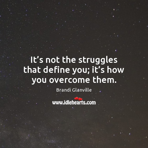 It’s not the struggles that define you; it’s how you overcome them. Brandi Glanville Picture Quote